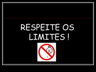 RESPEITE OS
LIMITES !
 