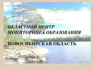 http://www.nscm.ru/
ОБЛАСТНОЙ ЦЕНТР
МОНИТОРИНГА ОБРАЗОВАНИЯ
НОВОСИБИРСКАЯ ОБЛАСТЬ
 