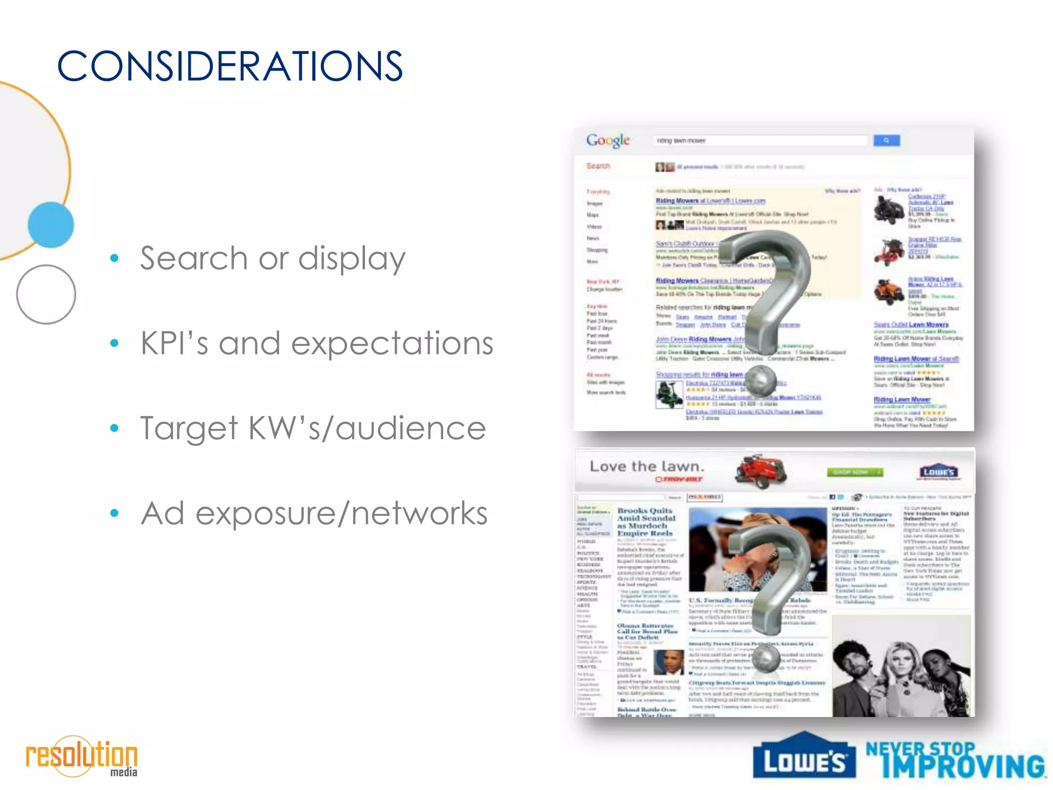 CONSIDERATIONS



  • Search or display

  • KPI’s and expectations

  • Target KW’s/audience

  • Ad exposure/networks
 