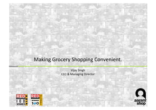 Making	
  Grocery	
  Shopping	
  Convenient.	
  
                          Vijay	
  Singh	
  
              CEO	
  &	
  Managing	
  Director	
  
 