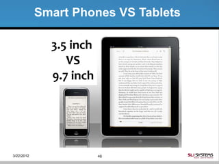 Smart Phones VS Tablets

              3.5 inch
                 VS
              9.7 inch




3/22/2012                46
 