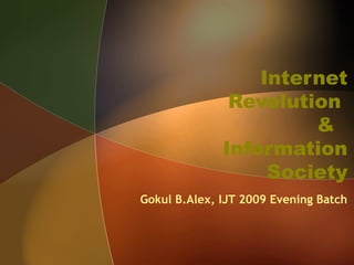 Internet
               Revolution
                       &
              Information
                   Society
Gokul B.Alex, IJT 2009 Evening Batch
 