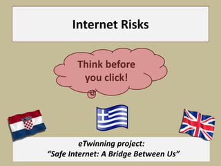 Internet Risks
eTwinning project:
“Safe Internet: A Bridge Between Us”
Think before
you click!
 