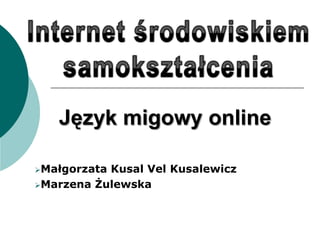 Język migowy online

MałgorzataKusal Vel Kusalewicz
Marzena Żulewska
 