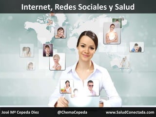 Internet, Redes Sociales y Salud




José Mª Cepeda Diez   @ChemaCepeda   www.SaludConectada.com
 