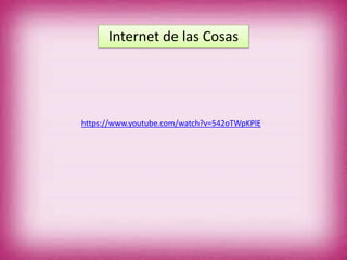 Internet de las Cosas
https://www.youtube.com/watch?v=542oTWpKPlE
 
