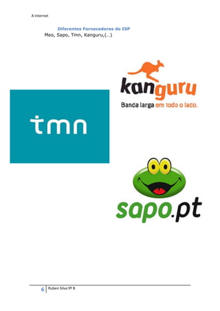 A Internet


               Diferentes Fornecedores de ISP
         Meo, Sapo, Tmn, Kanguru,(…)




     6    Ruben Silva 9º B
 