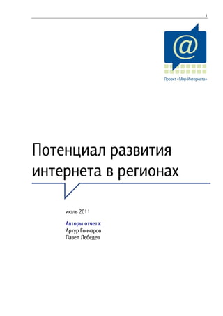 1
Потенциал развития
интернета в регионах
июль 2011
Авторы отчета:
Артур Гончаров
Павел Лебедев
 