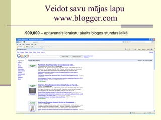 Veidot savu mājas lapu  www.blogger.com 900,000  – aptuvenais ierakstu skaits blogos stundas laikā 