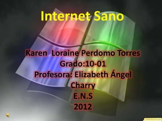 Internet Sano

Karen Loraine Perdomo Torres
        Grado:10-01
  Profesora: Elizabeth Ángel
           Charry
            E.N.S
             2012
 