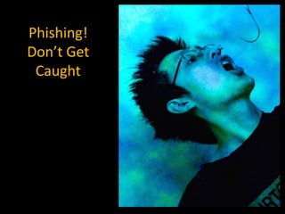 Phishing!Don’t Get Caught