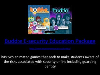 Budd:e E-security Education Packagehttps://www.staysmartonline.gov.au/budd-e/has two animated games that seek to make students aware of the risks associated with security online including guarding identity.