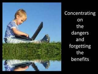 Concentratingonthedangersand forgettingthebenefits 