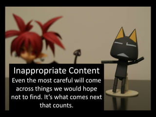 Inappropriate ContentEven the most careful will come across things we would hope not to find. It’s what comes next that counts.