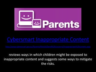 Cybersmart Inappropriate Contenthttp://www.cybersmart.gov.au/Parents/Risks%20and%20concerns/Inappropriate%20content.aspxreviews ways in which children might be exposed to inappropriate content and suggests some ways to mitigate the risks.