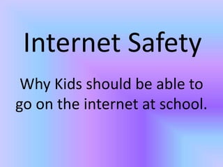 Internet Safety Why Kids should be able to go on the internet at school. 