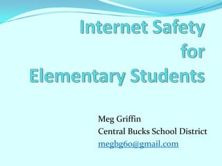 Internet Safety for Elementary Students Meg Griffin Central Bucks School District megbg60@gmail.com 