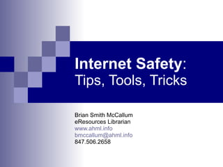 Internet Safety :  Tips, Tools, Tricks Brian Smith McCallum eResources Librarian www.ahml.info [email_address] 847.506.2658 