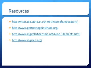 Resourceshttp://ritter.tea.state.tx.us/imet/intersafe/educators/http://www.partnersagainsthate.org/http://www.digitalcitizenship.net/Nine_Elements.htmlhttp://www.digizen.org/12