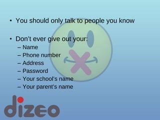 You should only talk to people you know Don’t ever give out your: Name Phone number Address Password Your school’s name Your parent’s name 