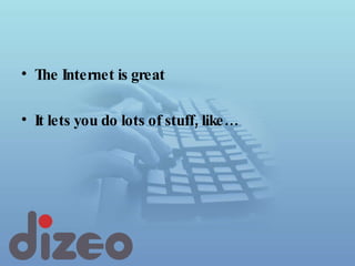 The Internet is great It lets you do lots of stuff, like… 