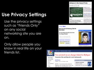 Use Privacy Settings
 Use the privacy settings
 such as “Friends Only”
 on any social
 networking site you are
 on.

 Only allow people you
 know in real life on your
 friends list.
 
