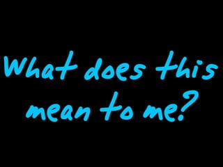 What does this
 mean to me?
 