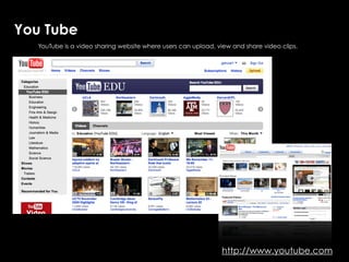 You Tube
   YouTube is a video sharing website where users can upload, view and share video clips.




                                                               YouTube




                                                               http://www.youtube.com
 
