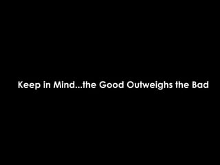 Keep in Mind...the Good Outweighs the Bad
 