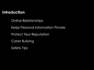 Introduction

    Online Relationships

    Keep Personal Information Private

    Protect Your Reputation

    Cyber Bullying

    Safety Tips
 