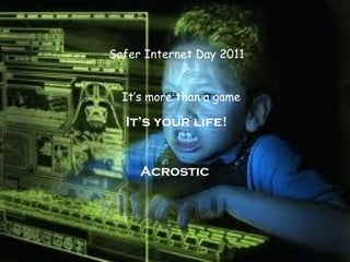 Safer Internet Day 2011 It’s more than a game It’s your life! Acrostic  