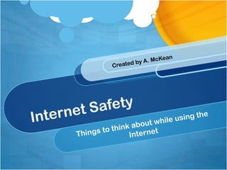 Internet Safety Things to think about while using the Internet Created by A. McKean 