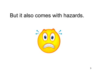 But it also comes with hazards.