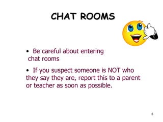 CHAT ROOMS Be careful about entering chat rooms If you suspect someone is NOT who they say they are, report this to a parent or teacher as soon as possible.