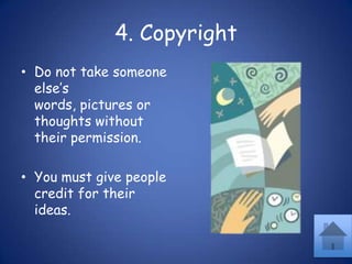 4. CopyrightDo not take someone else’s words, pictures or thoughts without their permission.You must give people credit for their ideas.