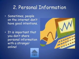 2. Personal InformationSometimes, people on the internet don’t have good intentions.It is important that you don’t share personal information with a stranger online!