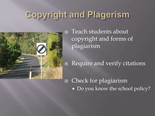   Teach students about
    copyright and forms of
    plagiarism

   Require and verify citations

   Check for plagiarism
       Do you know the school policy?
 