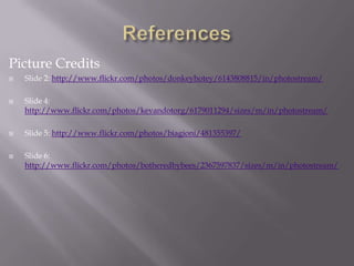 Picture Credits
   Slide 2: http://www.flickr.com/photos/donkeyhotey/6143808815/in/photostream/

   Slide 4:
    http://www.flickr.com/photos/kevandotorg/6179011294/sizes/m/in/photostream/

   Slide 5: http://www.flickr.com/photos/biagioni/481355397/

   Slide 6:
    http://www.flickr.com/photos/botheredbybees/2367597837/sizes/m/in/photostream/
 