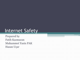 Internet Safety
Prepared by
Fatih Kazmacan
Muhammet Yasin PAK
Hasan Uçar
 