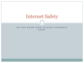 Internet Safety

DO YOU KNOW HOW TO KEEP YOURSELF
             SAFE?
 