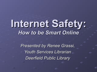 Internet Safety: How to be Smart Online Presented by Renee Grassi, Youth Services Librarian Deerfield Public Library 
