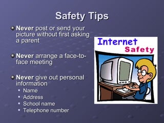 Safety Tips Never  post or send your picture without first asking a parent Never  arrange a face-to-face meeting Never  give out personal information  Name Address School name Telephone number 