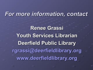 For more information, contact Renee Grassi Youth Services Librarian Deerfield Public Library [email_address] www.deerfieldlibrary.org 