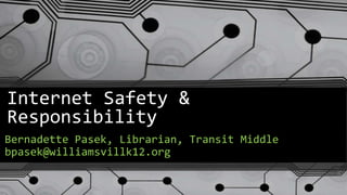 Internet Safety &
Responsibility
Bernadette Pasek, Librarian, Transit Middle
bpasek@williamsvillk12.org
 