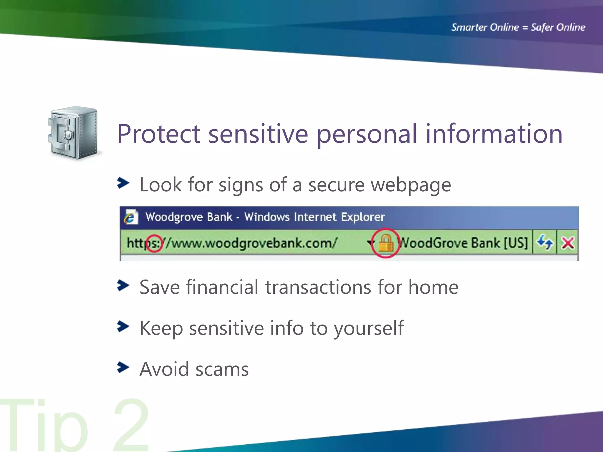 Protect sensitive personal information
 Look for signs of a secure webpage




 Save financial transactions for home

 Keep sensitive info to yourself

 Avoid scams
 