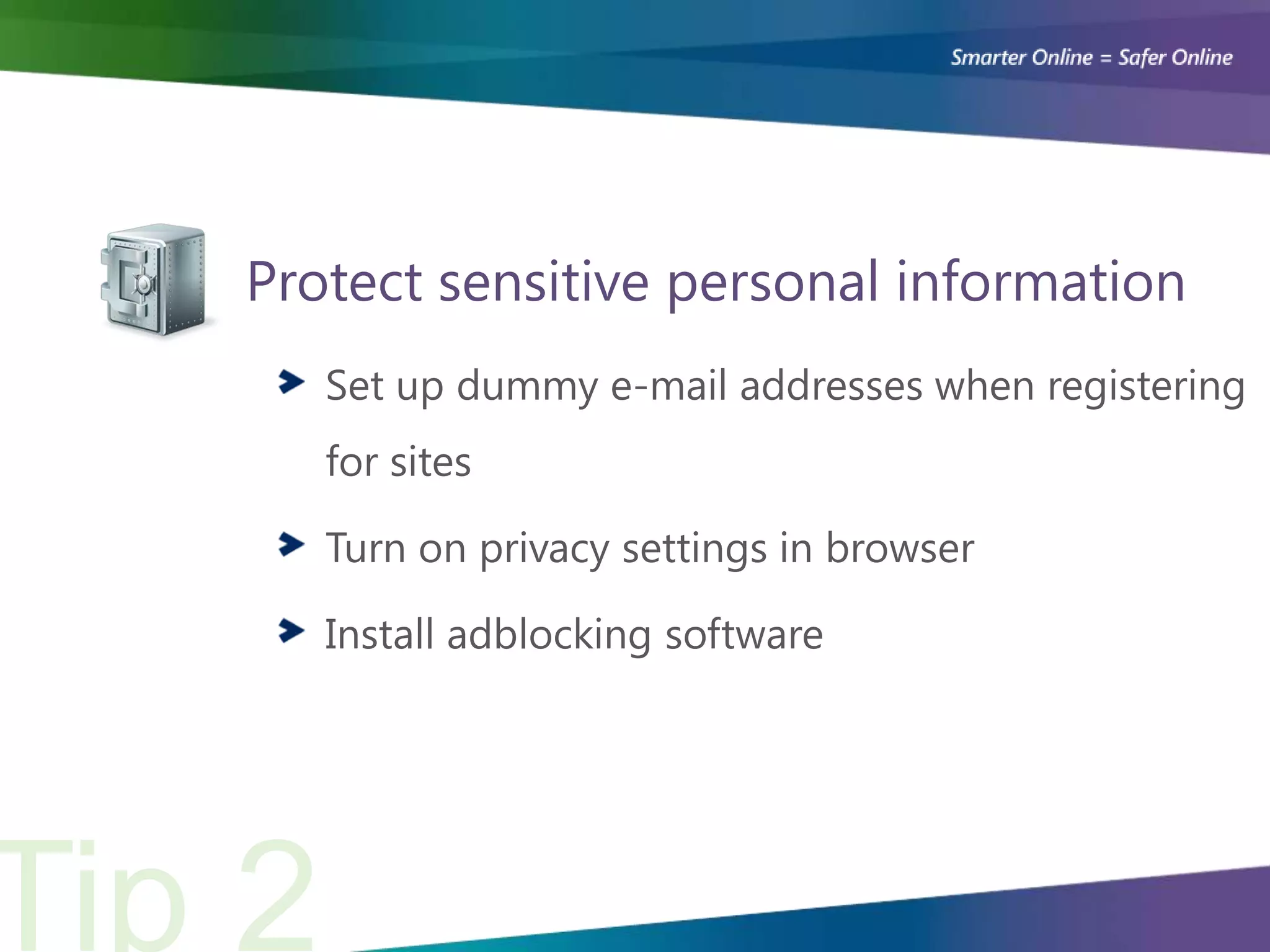 Protect sensitive personal information
   Set up dummy e-mail addresses when registering
   for sites

   Turn on privacy settings in browser

   Install adblocking software
 