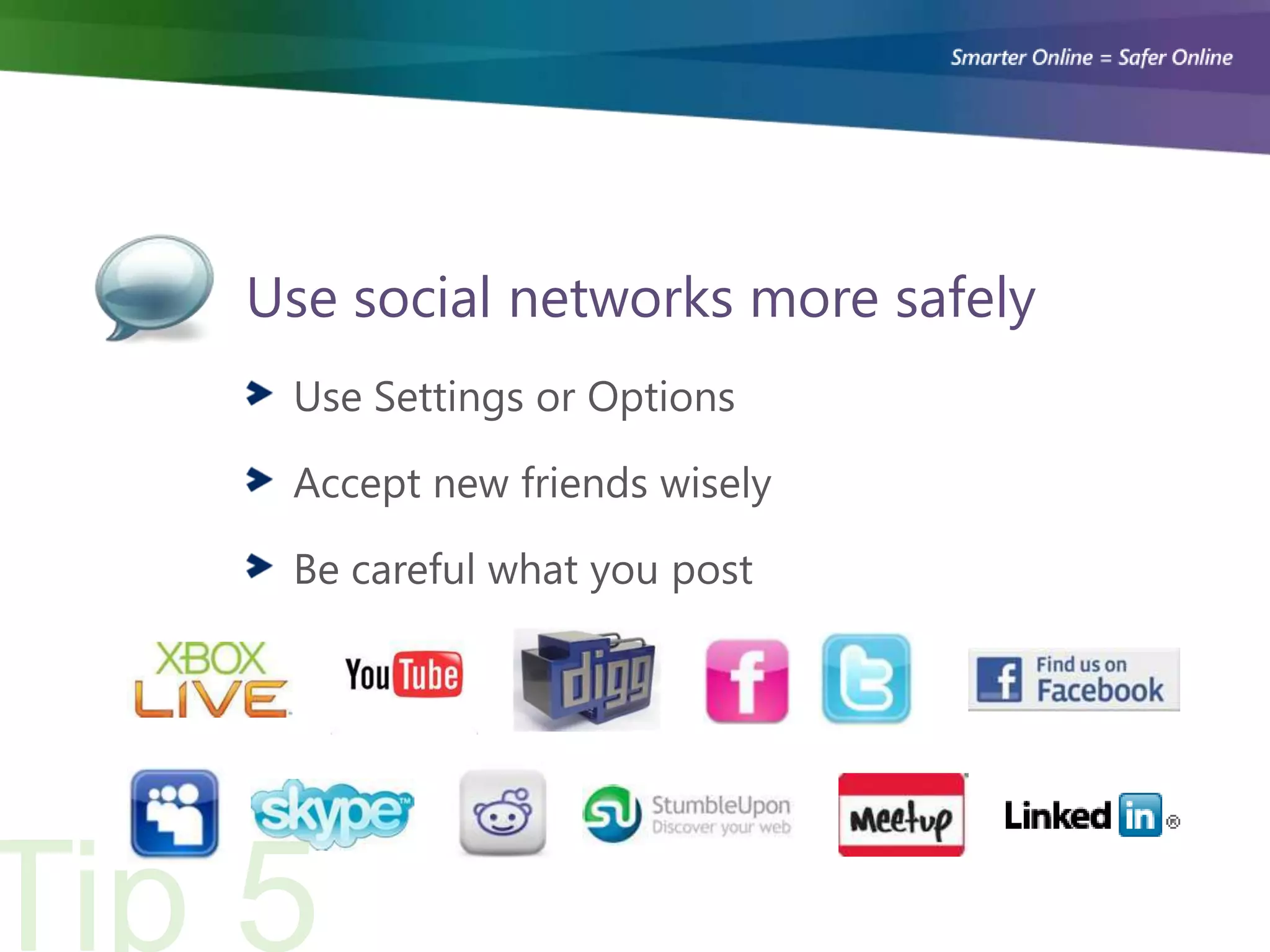 Use social networks more safely
 Use Settings or Options

 Accept new friends wisely

 Be careful what you post
 