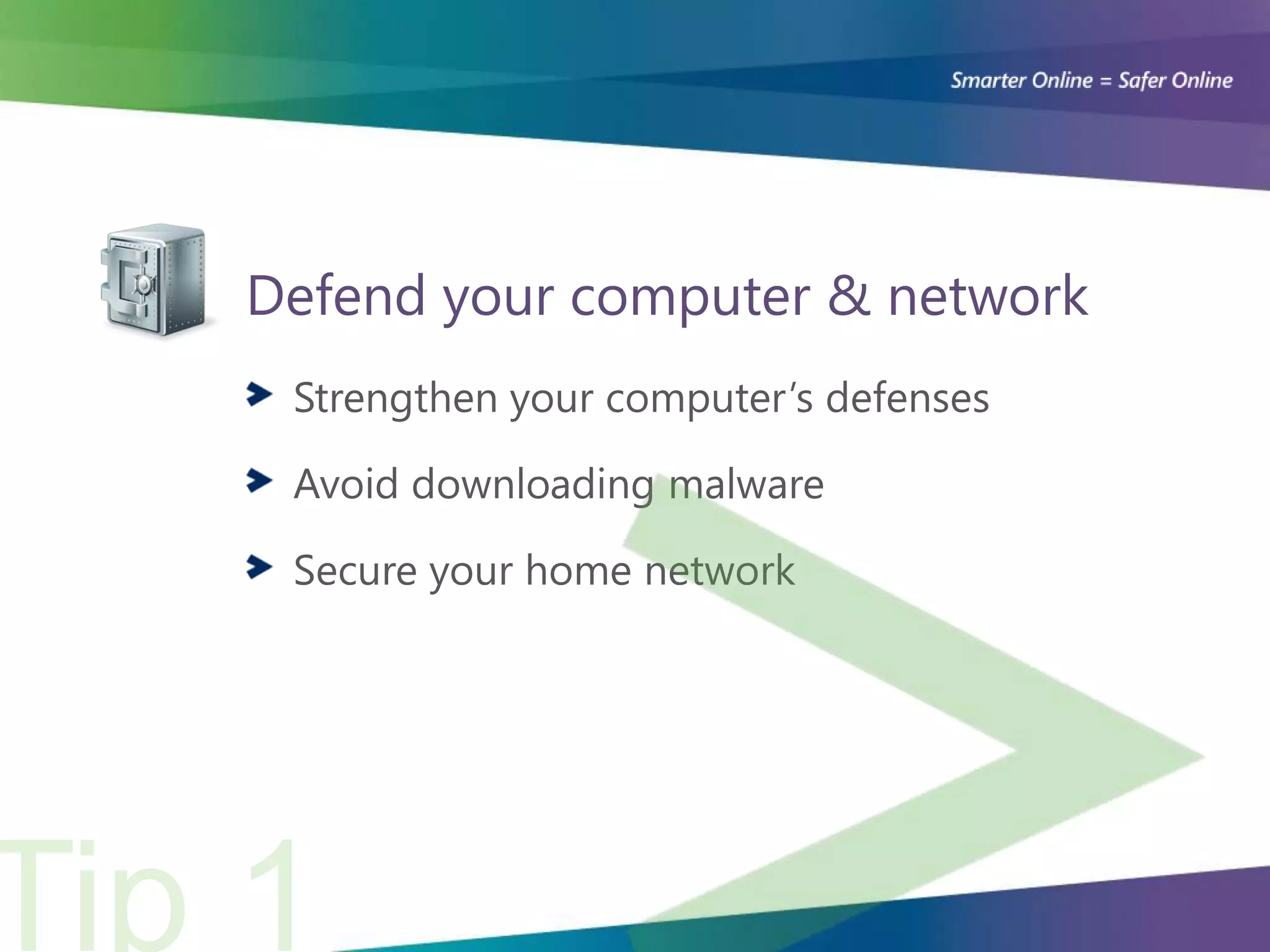 Defend your computer & network
 Strengthen your computer’s defenses

 Avoid downloading malware

 Secure your home network
 
