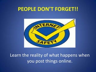 PEOPLE DON’T FORGET!!
Learn the reality of what happens when
you post things online.
 