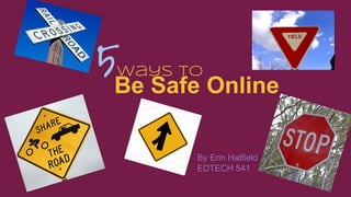 5Be Safe Online
Ways to

By Erin Hatfield
EDTECH 541

 